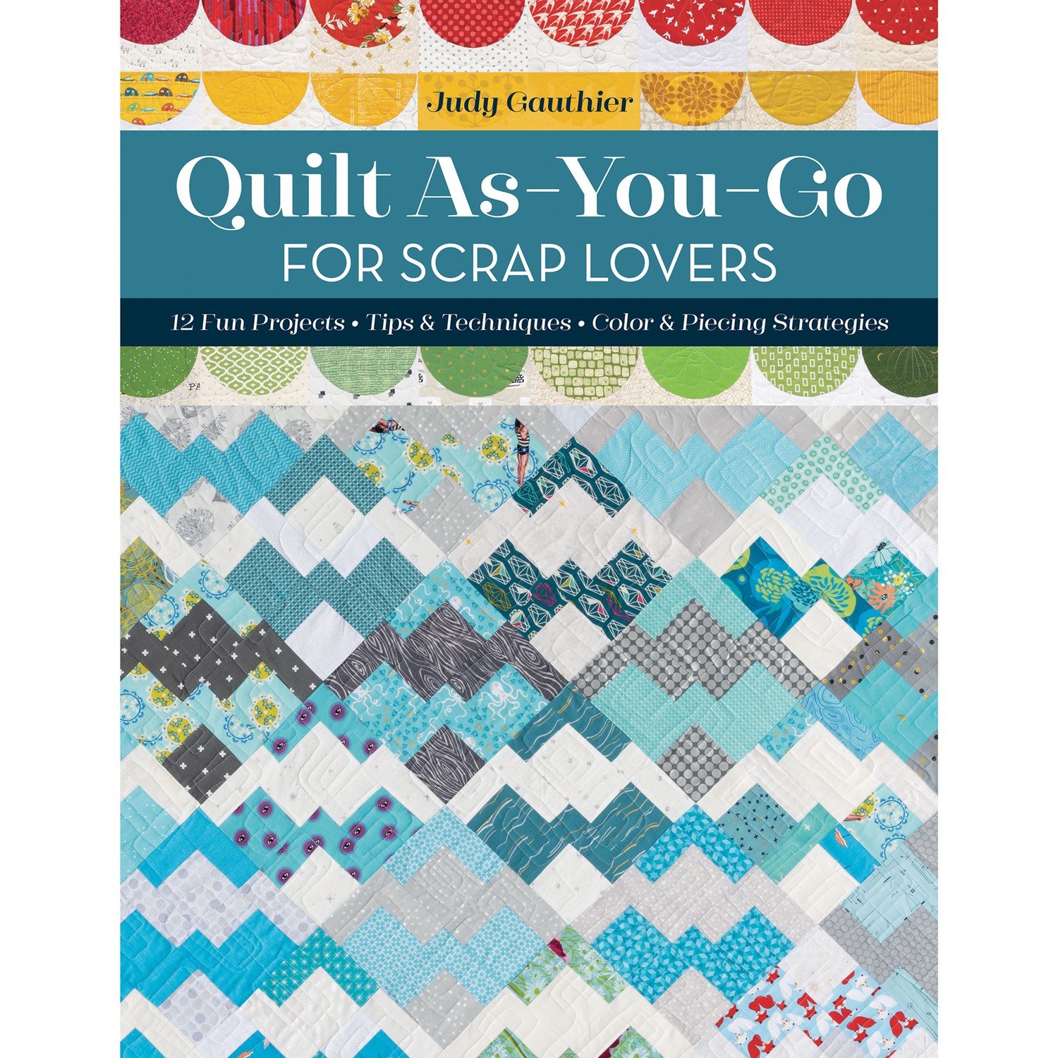 Quilt As-You-Go for Scrap Lovers: 12 Fun Projects; Tips and Techniques; Color and Piecing Strategies [Book]